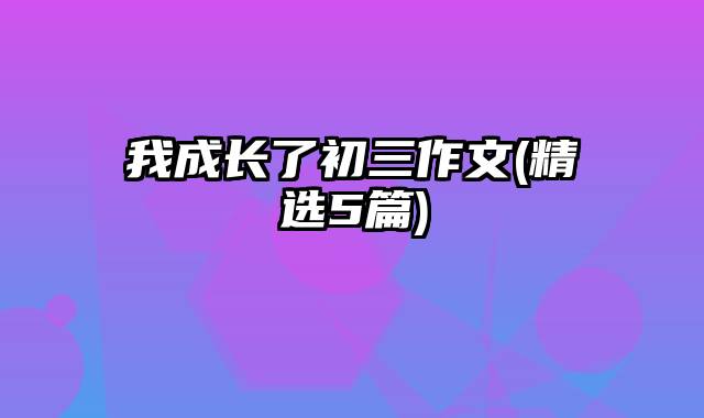 我成长了初三作文(精选5篇)