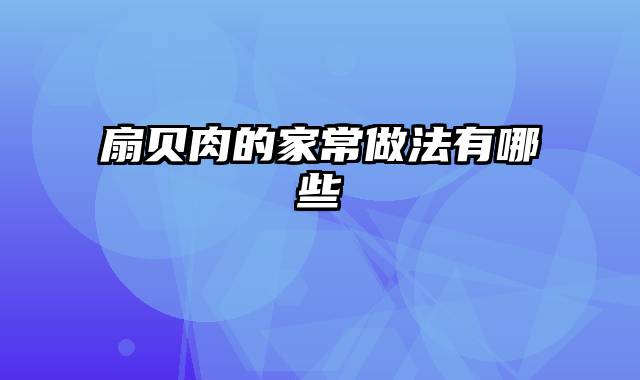 扇贝肉的家常做法有哪些