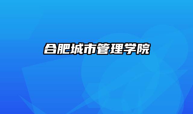 合肥城市管理学院