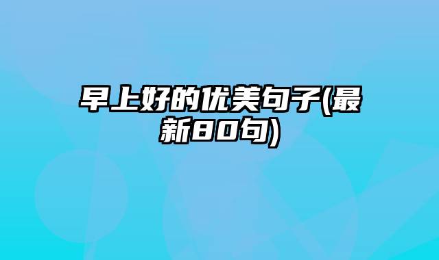 早上好的优美句子(最新80句)