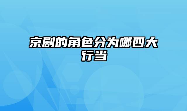 京剧的角色分为哪四大行当