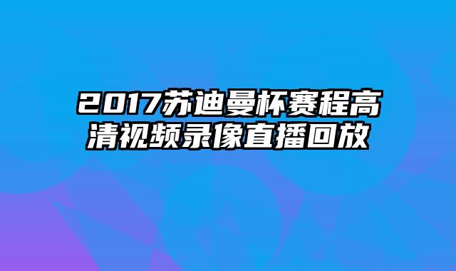 2017苏迪曼杯赛程高清视频录像直播回放