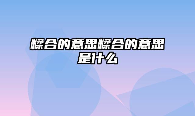 糅合的意思糅合的意思是什么