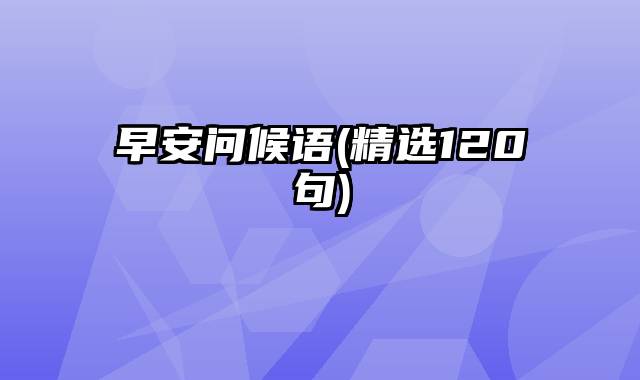 早安问候语(精选120句)