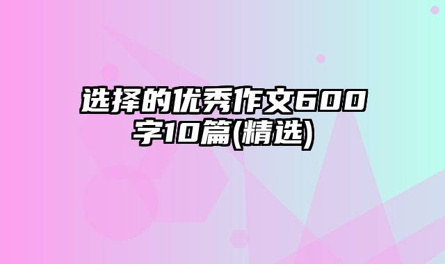 选择的优秀作文600字10篇(精选)
