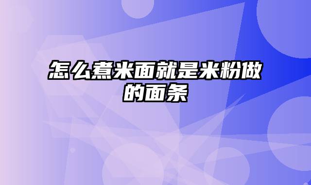 怎么煮米面就是米粉做的面条