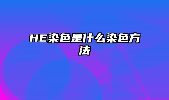 HE染色是什么染色方法