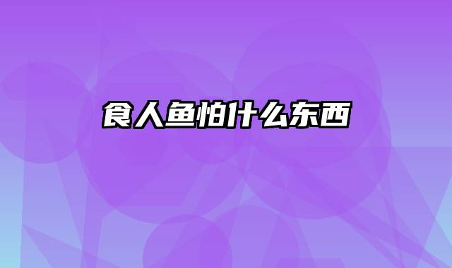 食人鱼怕什么东西