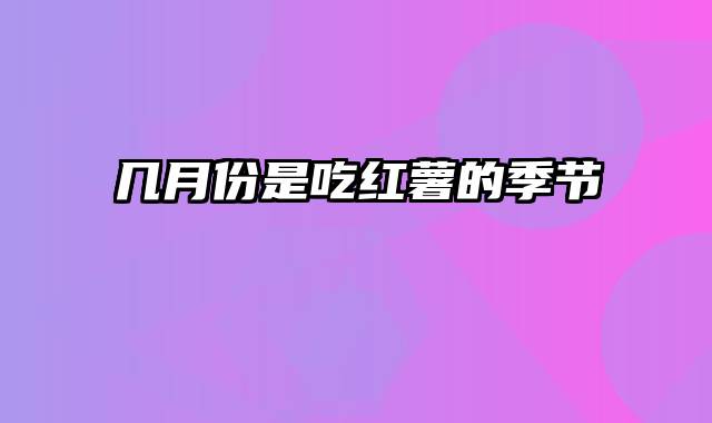 几月份是吃红薯的季节