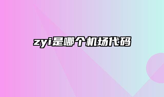 zyi是哪个机场代码
