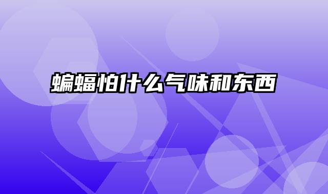 蝙蝠怕什么气味和东西
