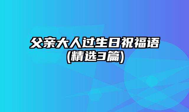父亲大人过生日祝福语(精选3篇)