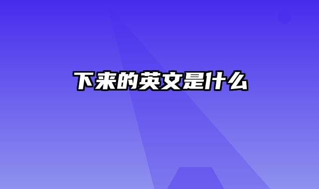 下来的英文是什么