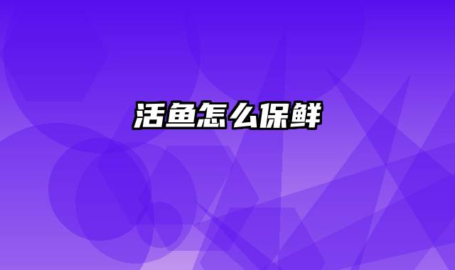 活鱼怎么保鲜