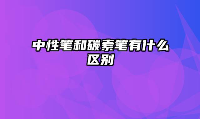 中性笔和碳素笔有什么区别