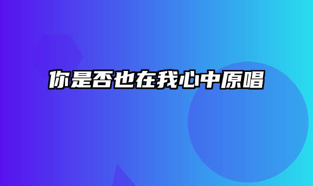 你是否也在我心中原唱