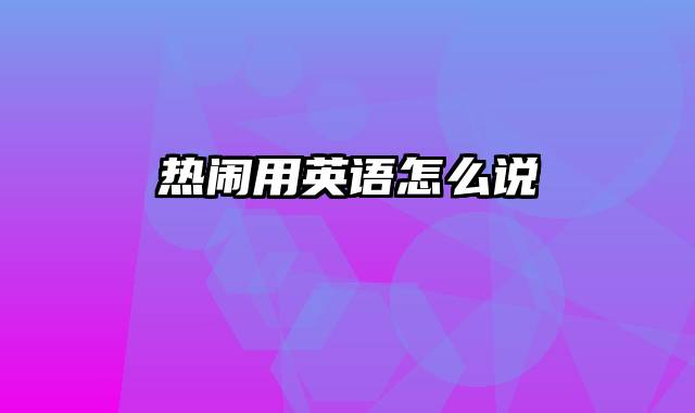 热闹用英语怎么说