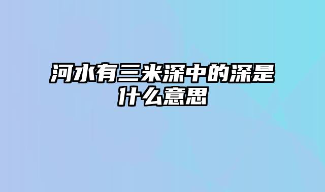 河水有三米深中的深是什么意思
