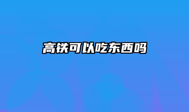 高铁可以吃东西吗