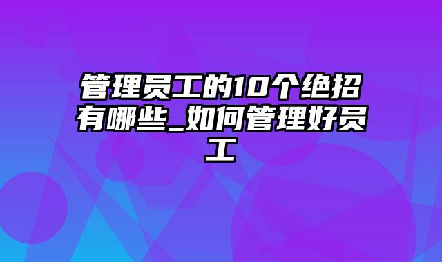 管理员工的10个绝招有哪些_如何管理好员工