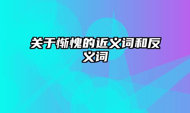 关于惭愧的近义词和反义词