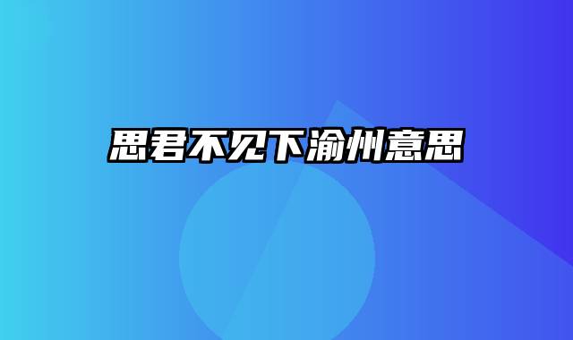 思君不见下渝州意思