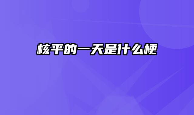 核平的一天是什么梗