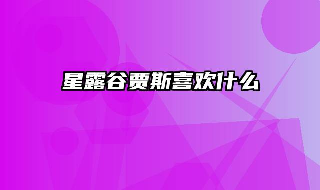 星露谷贾斯喜欢什么