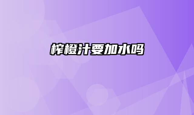 榨橙汁要加水吗