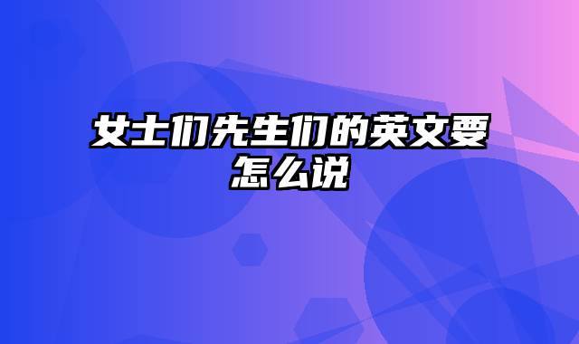 女士们先生们的英文要怎么说