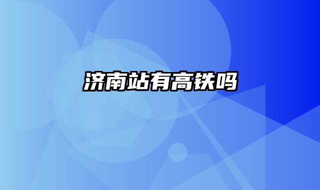 济南站有高铁吗