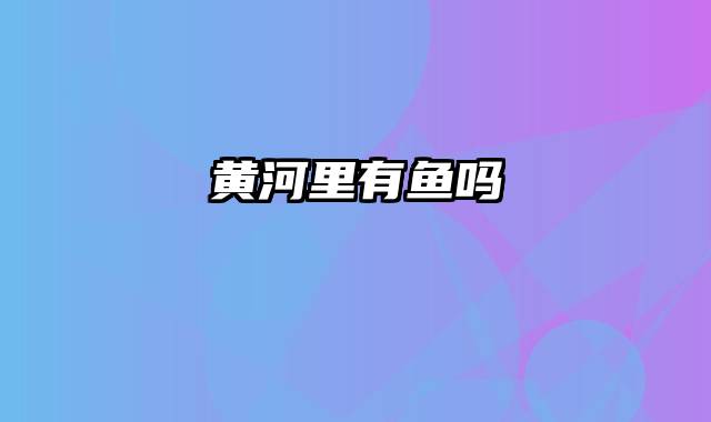 黄河里有鱼吗