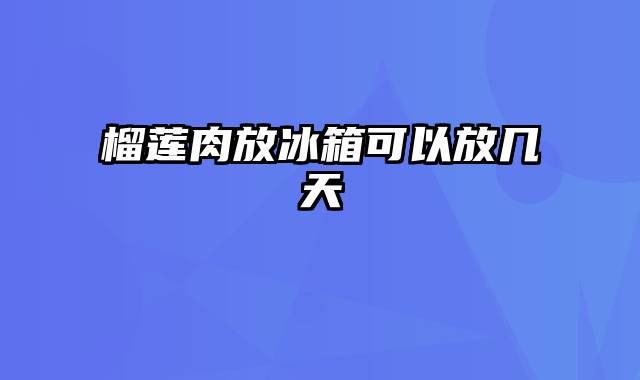 榴莲肉放冰箱可以放几天