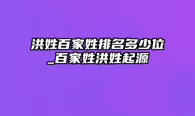 洪姓百家姓排名多少位_百家姓洪姓起源
