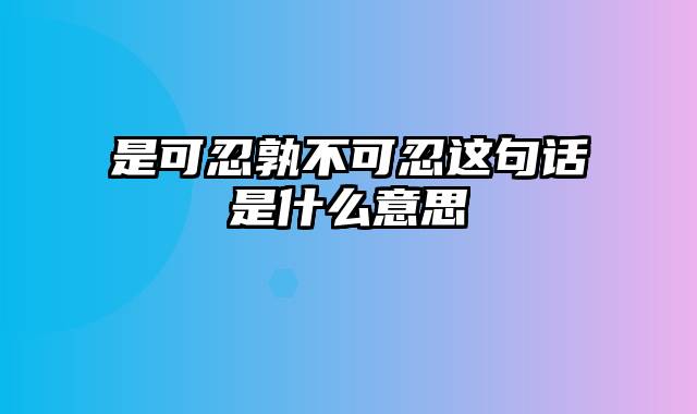 是可忍孰不可忍这句话是什么意思