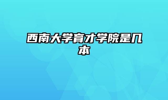 西南大学育才学院是几本