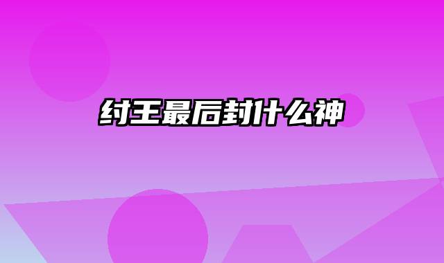 纣王最后封什么神