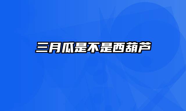 三月瓜是不是西葫芦