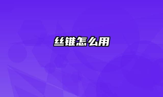 丝锥怎么用