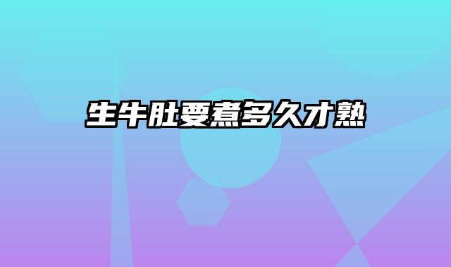 生牛肚要煮多久才熟