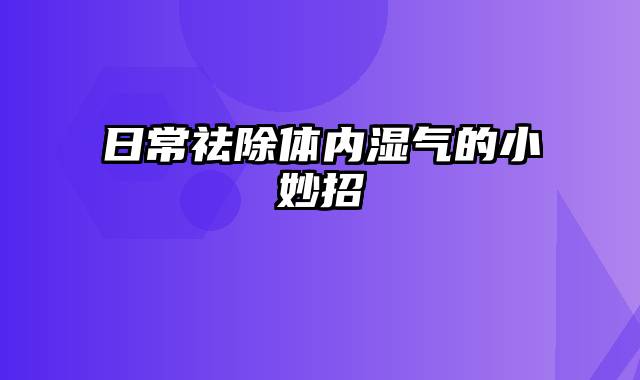 日常祛除体内湿气的小妙招
