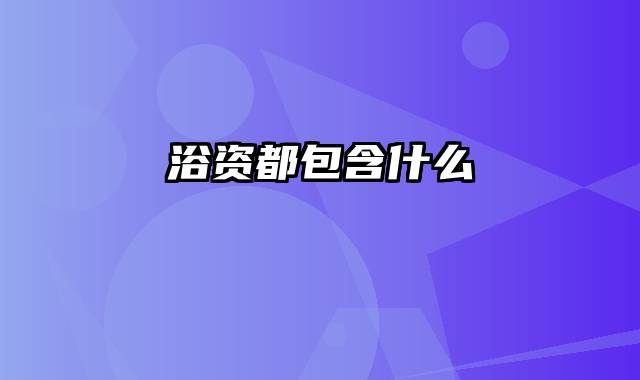 浴资都包含什么