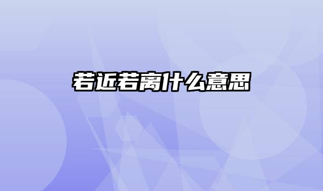 若近若离什么意思