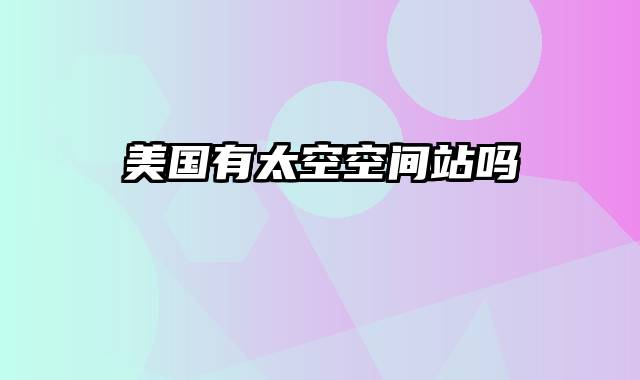 美国有太空空间站吗