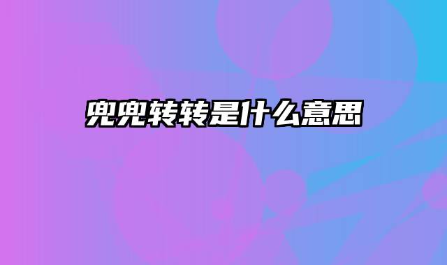 兜兜转转是什么意思