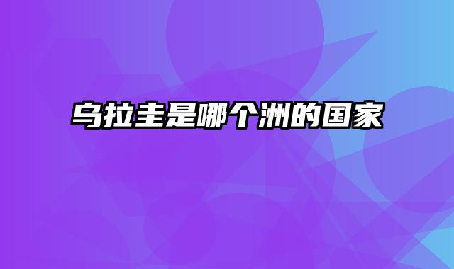 乌拉圭是哪个洲的国家