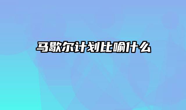 马歇尔计划比喻什么