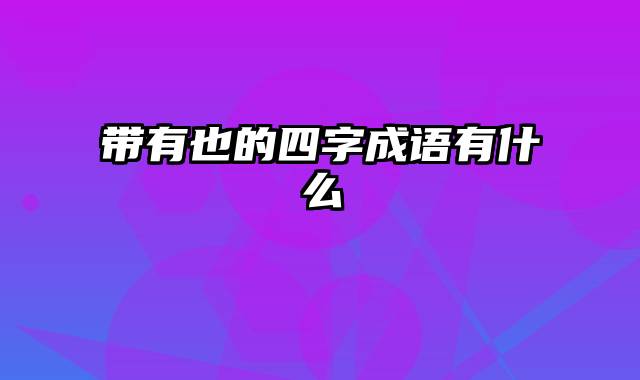 带有也的四字成语有什么