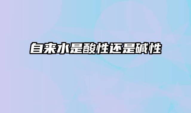 自来水是酸性还是碱性