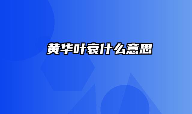 焜黄华叶衰什么意思